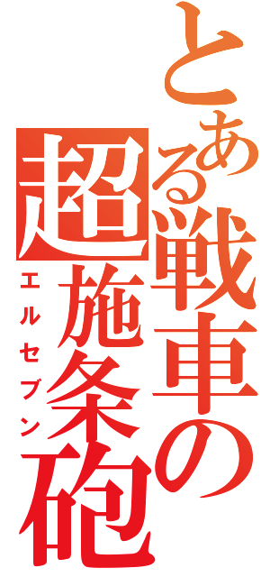 とある戦車の超施条砲（エルセブン）