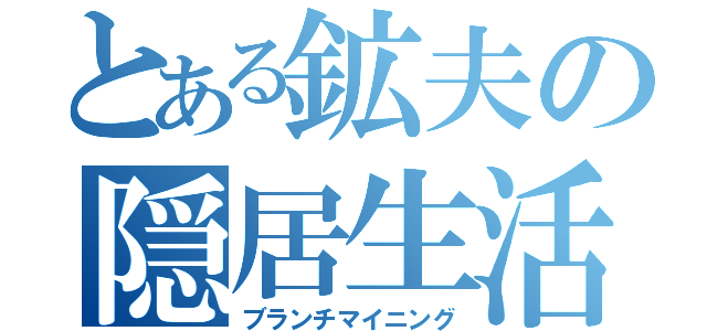 とある鉱夫の隠居生活（ブランチマイニング）