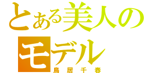 とある美人のモデル（鳥居千春）