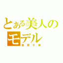 とある美人のモデル（鳥居千春）