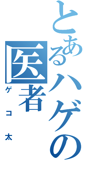 とあるハゲの医者（ゲコ太）