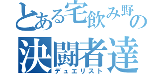 とある宅飲み野郎の決闘者達（デュエリスト）