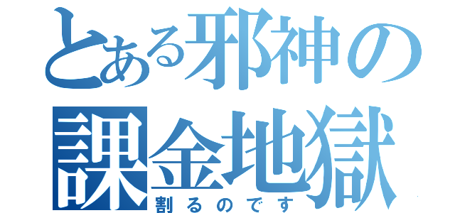 とある邪神の課金地獄（割るのです）