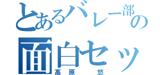 とあるバレー部の面白セッター（高原 悠）