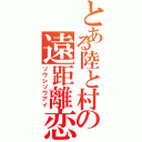 とある陸と村の遠距離恋愛（ソウシソウアイ）