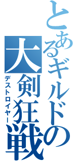 とあるギルドの大剣狂戦士（デストロイヤー）