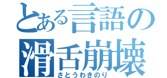 とある言語の滑舌崩壊（さとうわきのり）