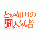 とある如月の超人気者（アテンション）