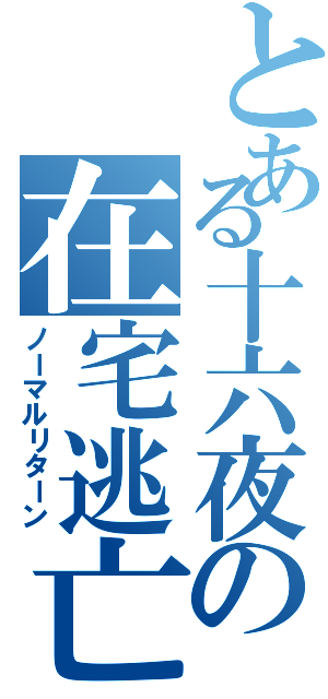 とある十六夜の在宅逃亡（ノーマルリターン）