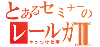 とあるセミナーのレールガンⅡ（やっつけ仕事）