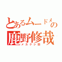 とあるムードメーカーの鹿野修哉（メカクシ団）