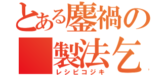 とある鏖禍の 製法乞食（レシピコジキ）