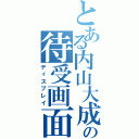 とある内山大成の待受画面（ディスプレイ）