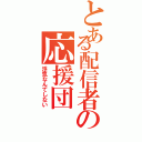 とある配信者の応援団（浮気なんてしない）