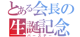 とある会長の生誕記念日（バースデー）