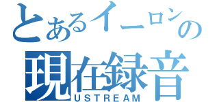 とあるイーロンの現在録音中（ＵＳＴＲＥＡＭ）