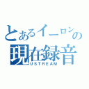 とあるイーロンの現在録音中（ＵＳＴＲＥＡＭ）