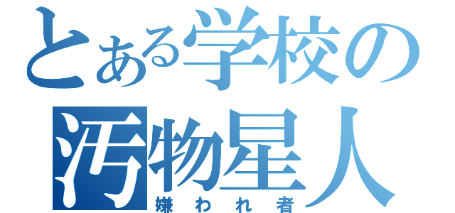 とある学校の汚物星人（嫌われ者）