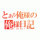 とある俺様の俺様日記（Ｉ ａｍ Ｎｏ．１）