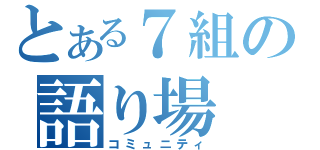 とある７組の語り場（コミュニティ）