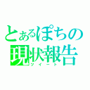 とあるぽちの現状報告（ツイート）