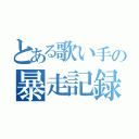 とある歌い手の暴走記録（）