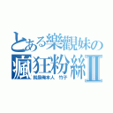 とある樂觀妹の瘋狂粉絲Ⅱ（就是俺本人 竹子）