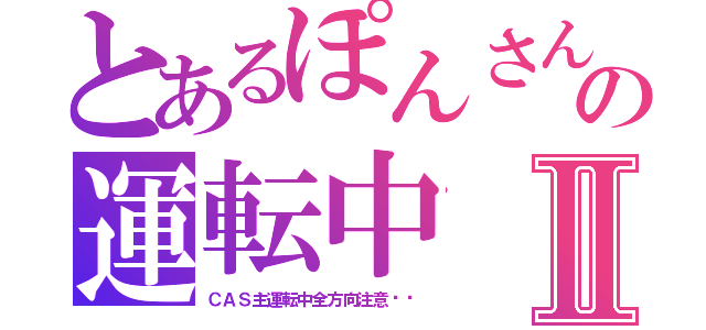 とあるぽんさんの運転中Ⅱ（ＣＡＳ主運転中全方向注意‼︎）