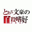 とある文豪の自殺嗜好（太宰治）