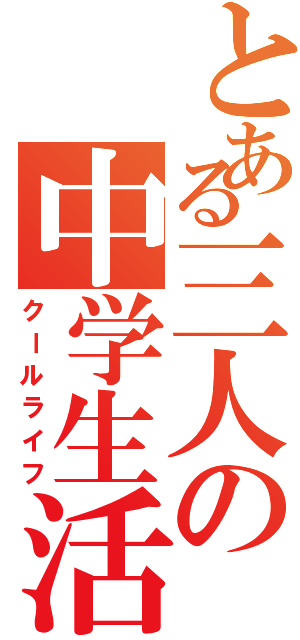 とある三人の中学生活（クールライフ）