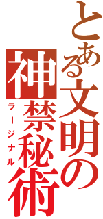 とある文明の神禁秘術（ラージナル）