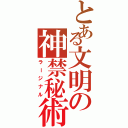 とある文明の神禁秘術（ラージナル）