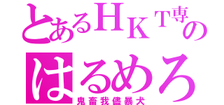 とあるＨＫＴ専属のはるめろ（鬼畜我儘暴犬）