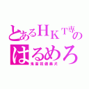 とあるＨＫＴ専属のはるめろ（鬼畜我儘暴犬）