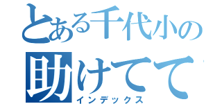 とある千代小の助けててボーイ（インデックス）