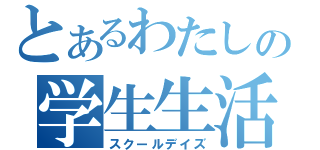 とあるわたしの学生生活（スクールデイズ）