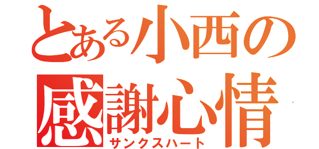 とある小西の感謝心情（サンクスハート）