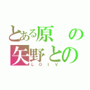 とある原の矢野との恋（ＬＯＩＶ）