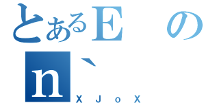 とあるＥのｎ｀（ＸＪｏＸ）