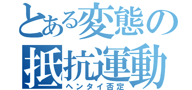 とある変態の抵抗運動（ヘンタイ否定）