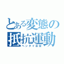 とある変態の抵抗運動（ヘンタイ否定）