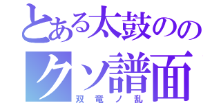 とある太鼓ののクソ譜面（双竜ノ乱）