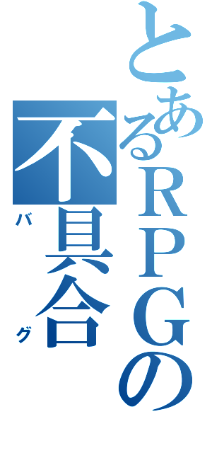 とあるＲＰＧの不具合（バグ）