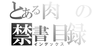 とある肉の禁書目録（インデックス）