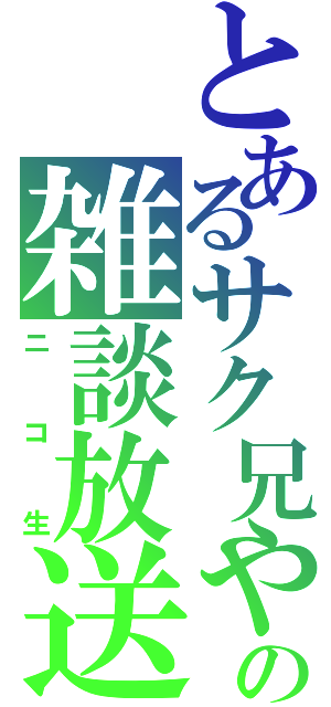 とあるサク兄やんの雑談放送（ニコ生）