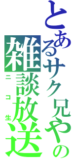 とあるサク兄やんの雑談放送（ニコ生）