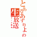 とあるあずりょーの生放送（ゲーム実況）