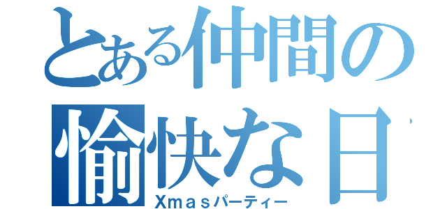 とある仲間の愉快な日常（Ｘｍａｓパーティー）