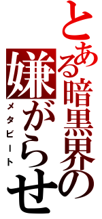 とある暗黒界の嫌がらせⅡ（メタビート）