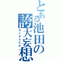 とある池田の誇大妄想（カンガエスギ）